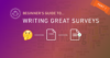 Beginner’s Guide to Writing Great Surveys